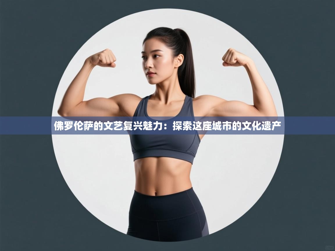 海星体育直播-佛罗伦萨的文艺复兴魅力:探索这座城市的文化遗产 第3张