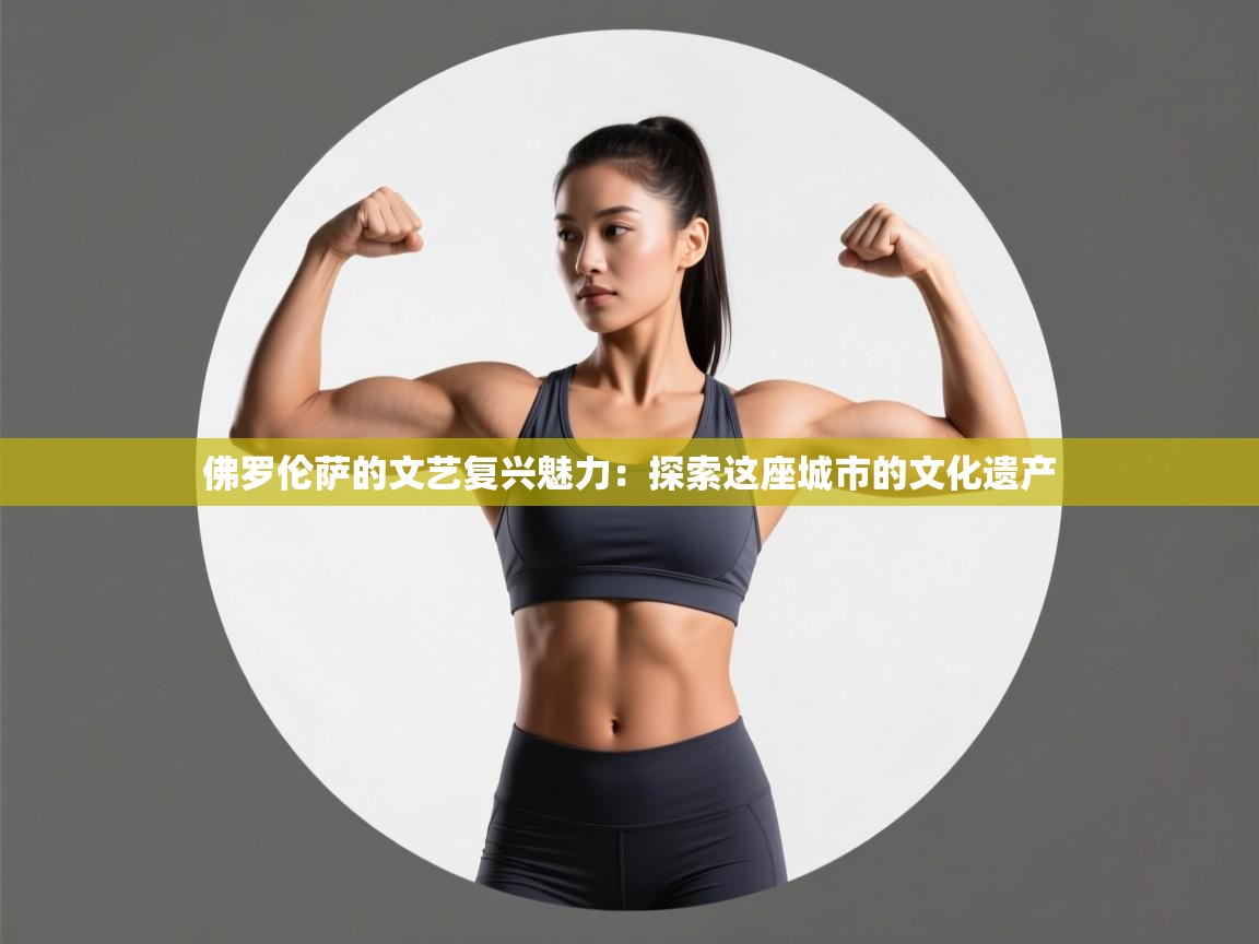 海星体育直播-佛罗伦萨的文艺复兴魅力:探索这座城市的文化遗产 第4张