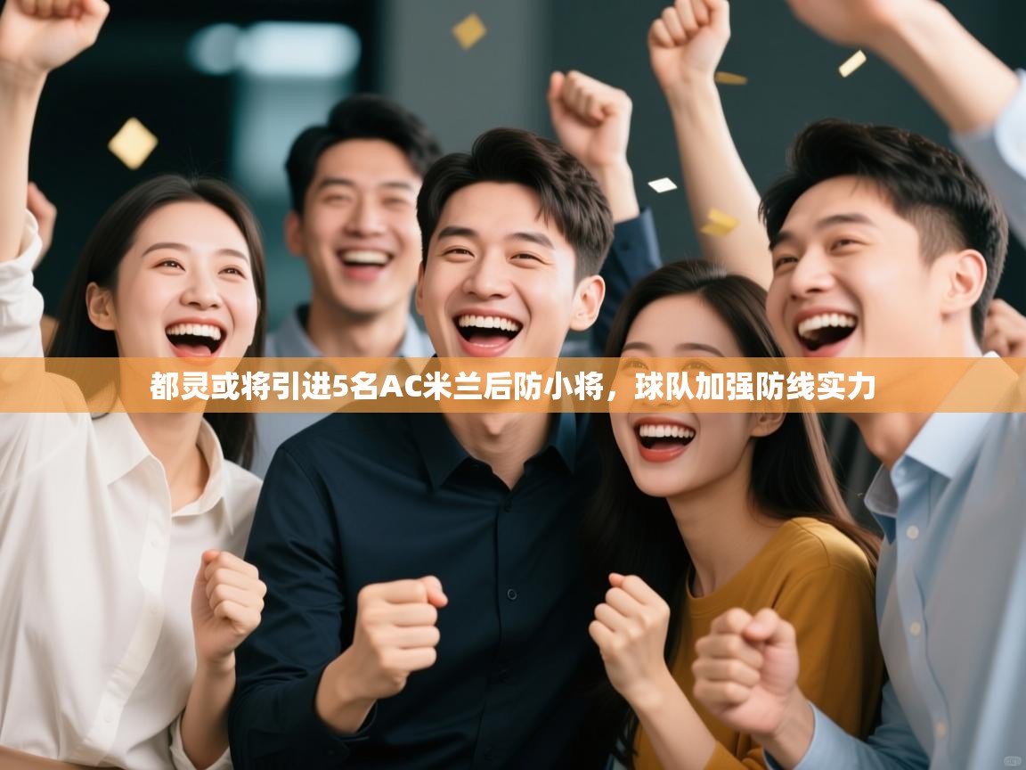 海星体育tv官方网站-都灵或将引进5名AC米兰后防小将,球队加强防线实力 第3张