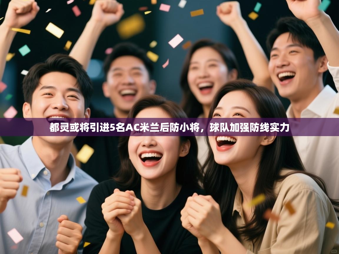 海星体育tv官方网站-都灵或将引进5名AC米兰后防小将,球队加强防线实力 第4张