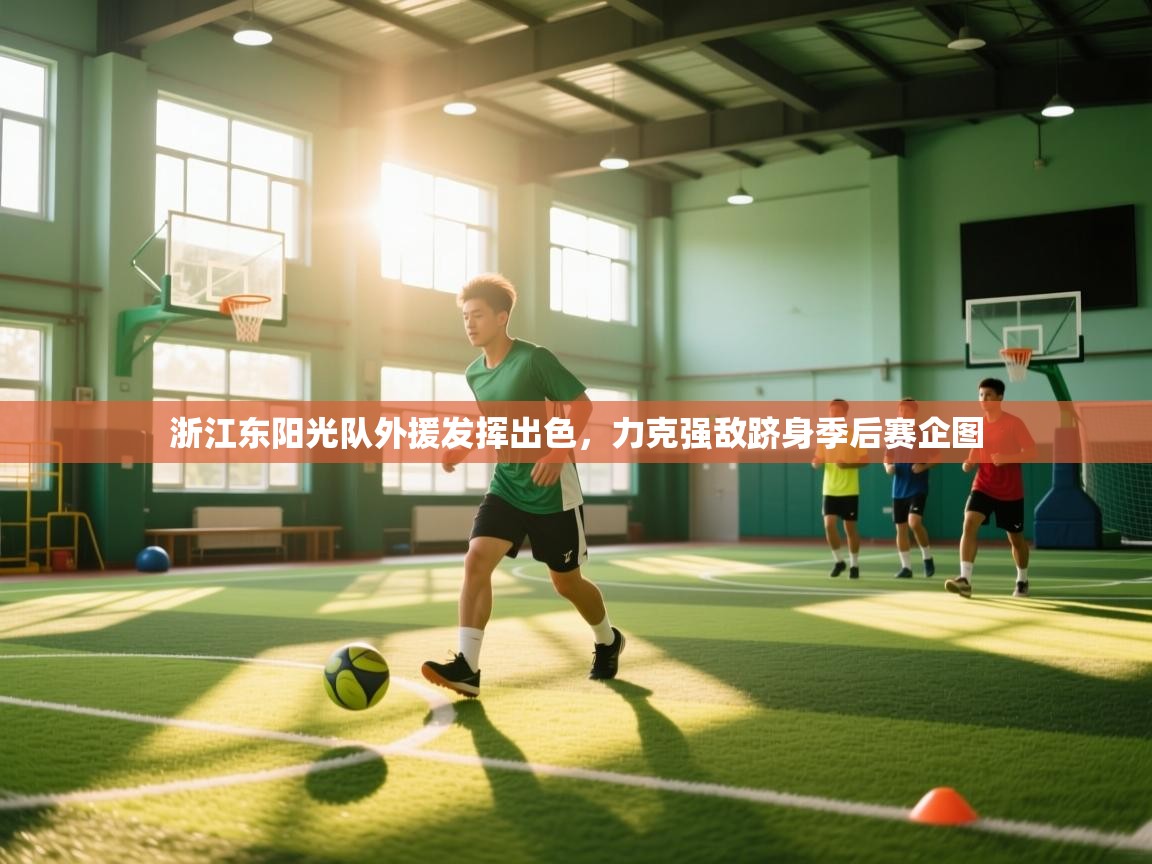 海星体育在线直播-浙江东阳光队外援发挥出色,力克强敌跻身季后赛企图 第2张