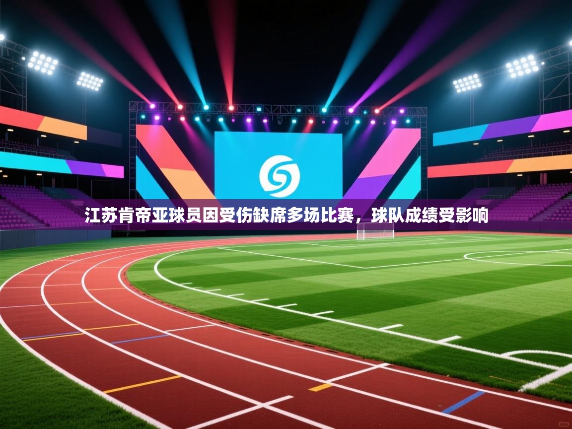 海星体育下载-江苏肯帝亚球员因受伤缺席多场比赛,球队成绩受影响 第1张