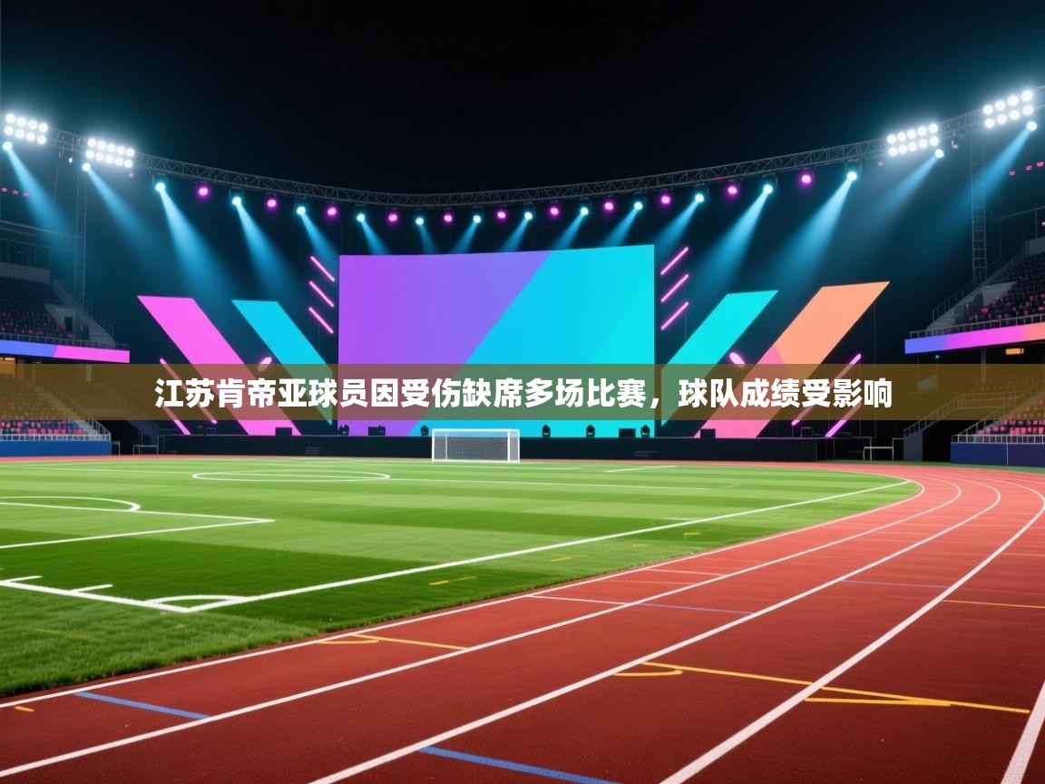 海星体育下载-江苏肯帝亚球员因受伤缺席多场比赛,球队成绩受影响 第2张