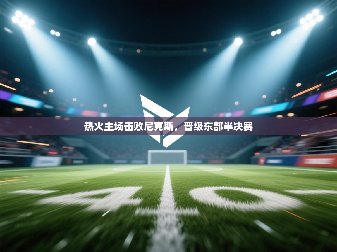 海星体育tv-热火主场击败尼克斯,晋级东部半决赛 第2张