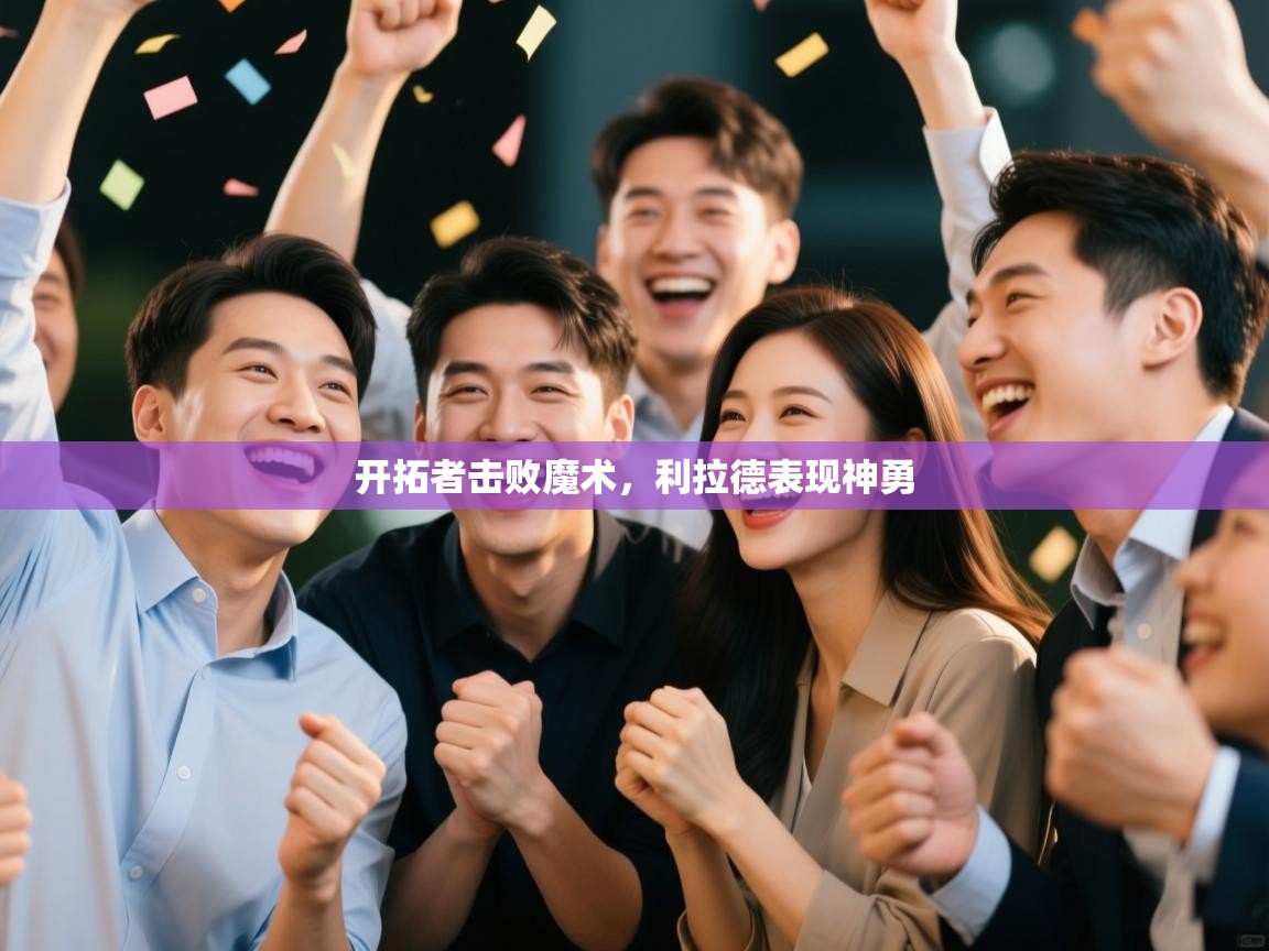 海星体育app下载-开拓者击败魔术,利拉德表现神勇 第1张