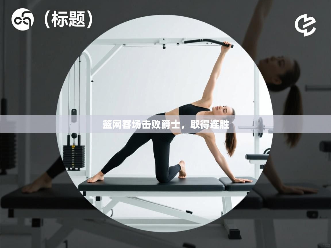 海星体育app下载官网-篮网客场击败爵士,取得连胜 第2张