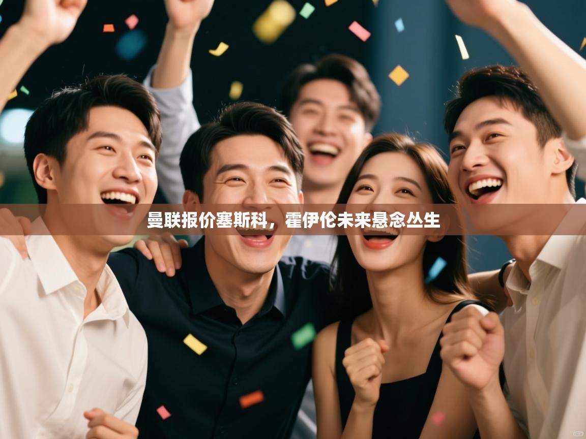 海星体育直播官网-曼联报价塞斯科,霍伊伦未来悬念丛生 第3张