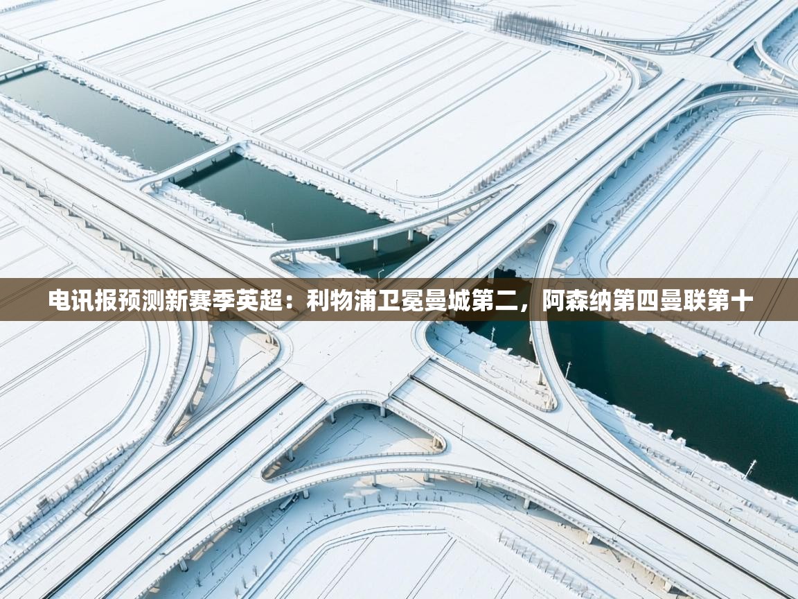 海星体育app官方入口-电讯报预测新赛季英超:利物浦卫冕曼城第二,阿森纳第四曼联第十 第1张