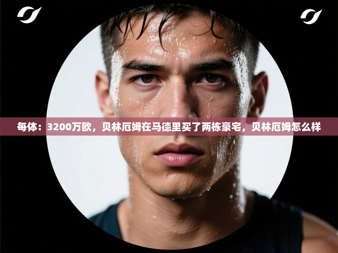 海星体育直播在线观看-高清免费赛事直播平台-海星体育直播-每体:3200万欧,贝林厄姆在马德里买了两栋豪宅,贝林厄姆怎么样 第4张
