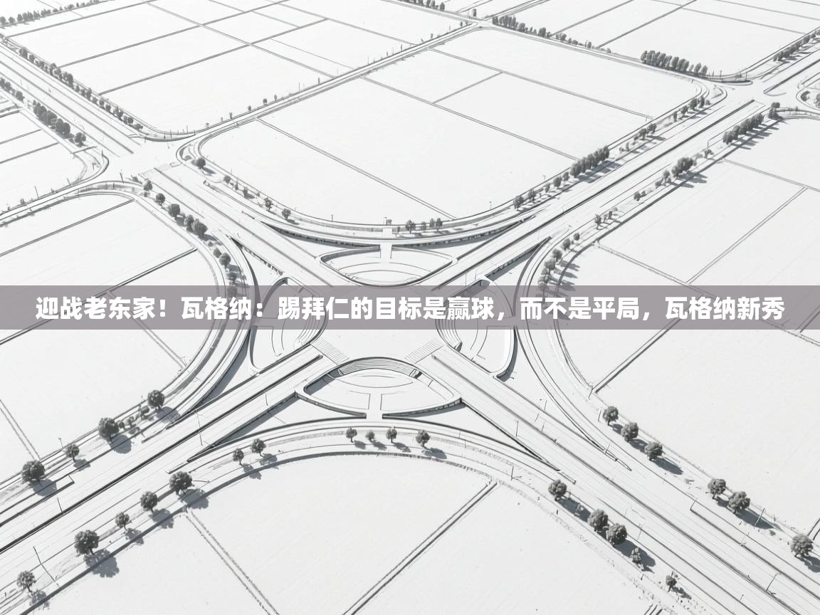 海星体育tv官方网站-迎战老东家！瓦格纳：踢拜仁的目标是赢球，而不是平局，瓦格纳新秀  第1张