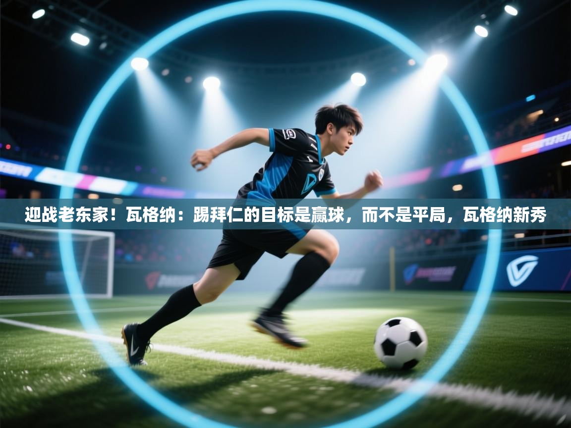 海星体育tv官方网站-迎战老东家！瓦格纳：踢拜仁的目标是赢球，而不是平局，瓦格纳新秀  第2张