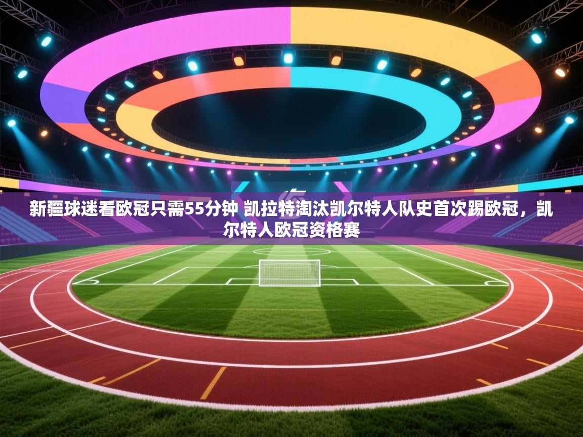 海星体育直播-新疆球迷看欧冠只需55分钟 凯拉特淘汰凯尔特人队史首次踢欧冠，凯尔特人欧冠资格赛  第1张