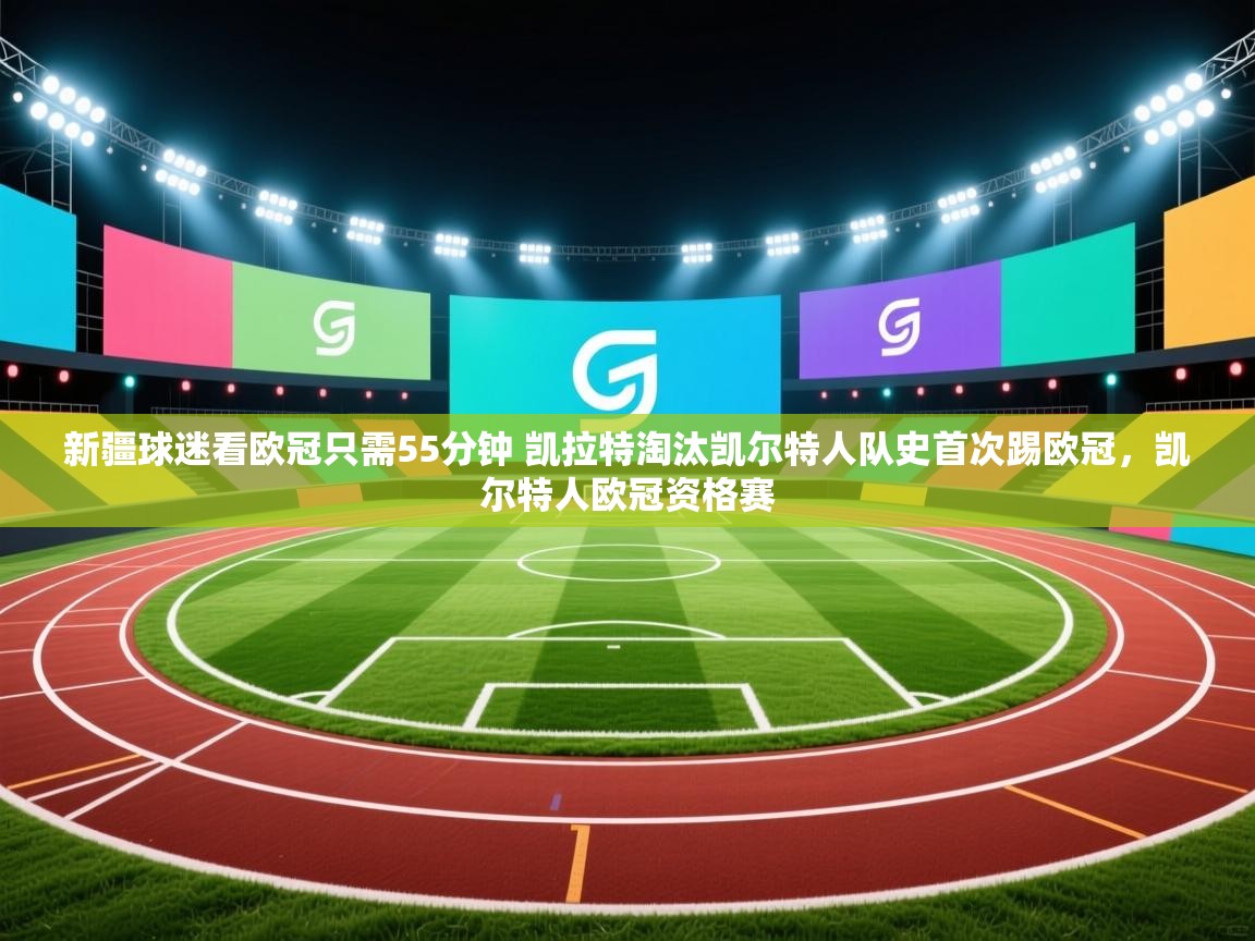 海星体育直播-新疆球迷看欧冠只需55分钟 凯拉特淘汰凯尔特人队史首次踢欧冠，凯尔特人欧冠资格赛  第2张