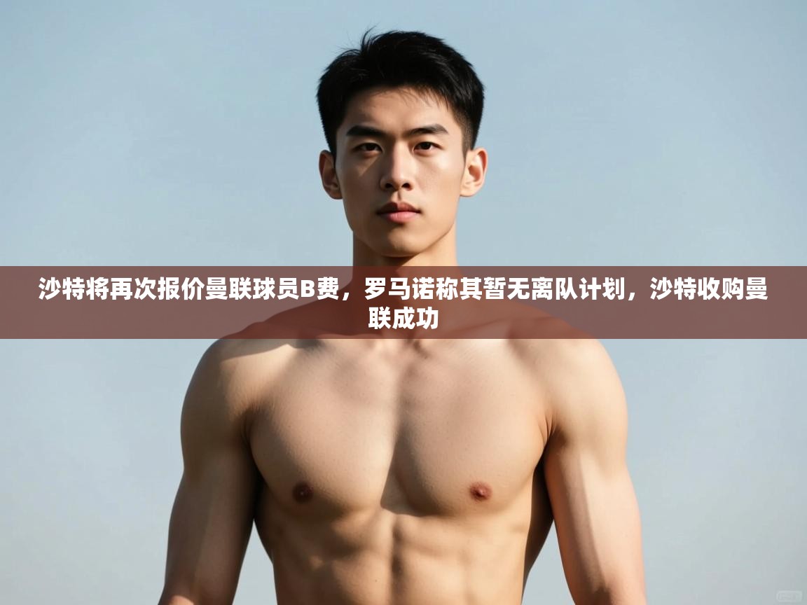 -沙特将再次报价曼联球员B费，罗马诺称其暂无离队计划，沙特收购曼联成功  第1张