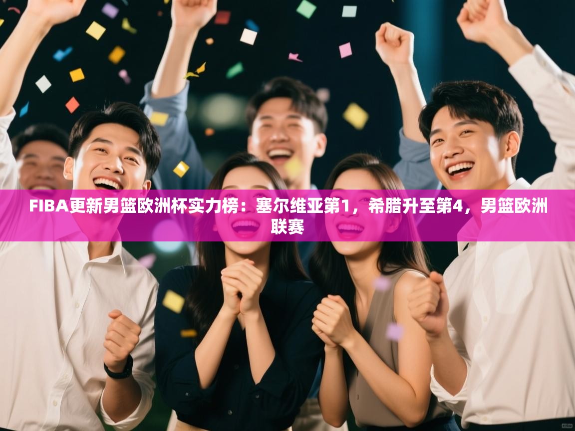 海星体育官网-FIBA更新男篮欧洲杯实力榜：塞尔维亚第1，希腊升至第4，男篮欧洲联赛  第4张