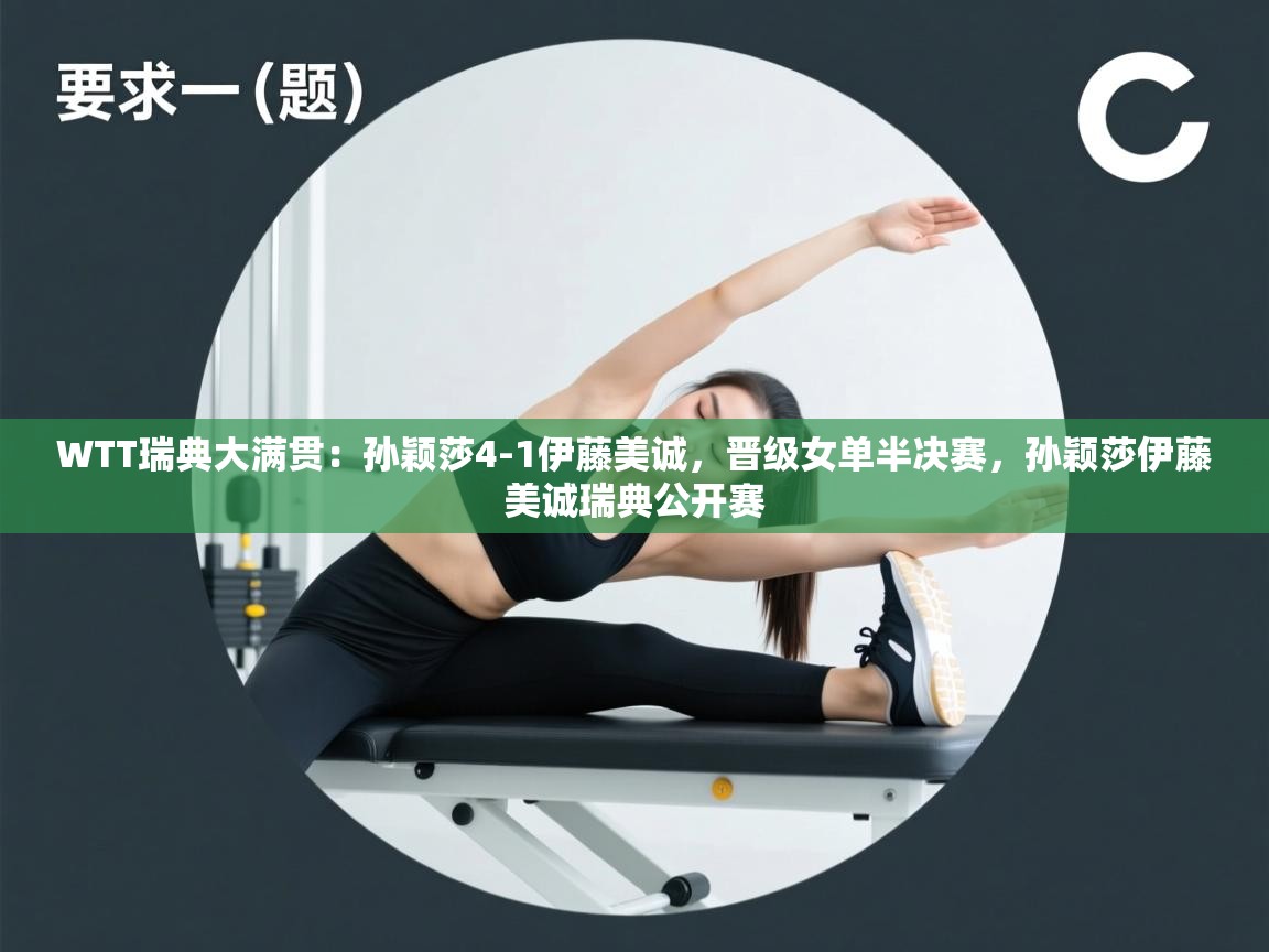 海星体育官网首页-WTT瑞典大满贯:孙颖莎4-1伊藤美诚,晋级女单半决赛,孙颖莎伊藤美诚瑞典公开赛 第3张