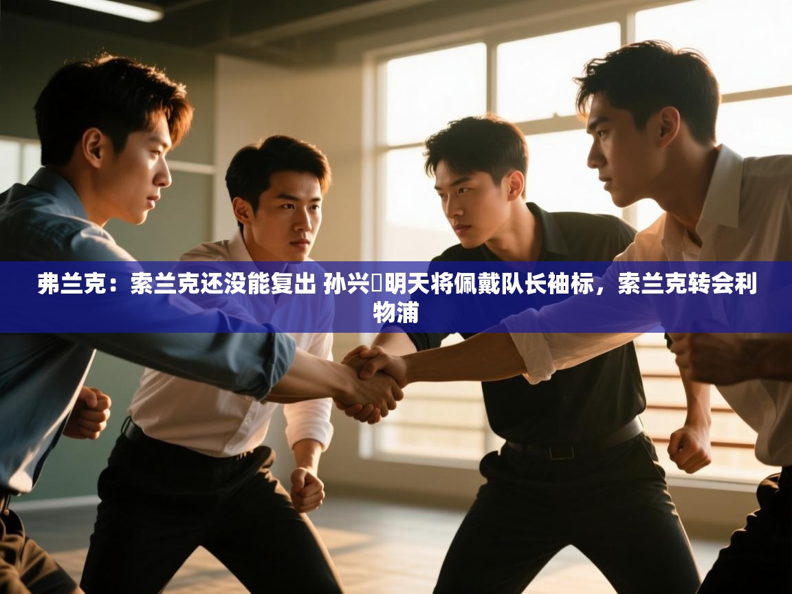 海星体育官网-弗兰克:索兰克还没能复出 孙兴慜明天将佩戴队长袖标,索兰克转会利物浦 第1张