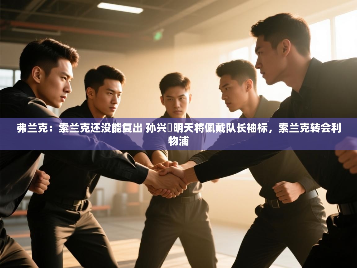 海星体育官网-弗兰克:索兰克还没能复出 孙兴慜明天将佩戴队长袖标,索兰克转会利物浦 第4张