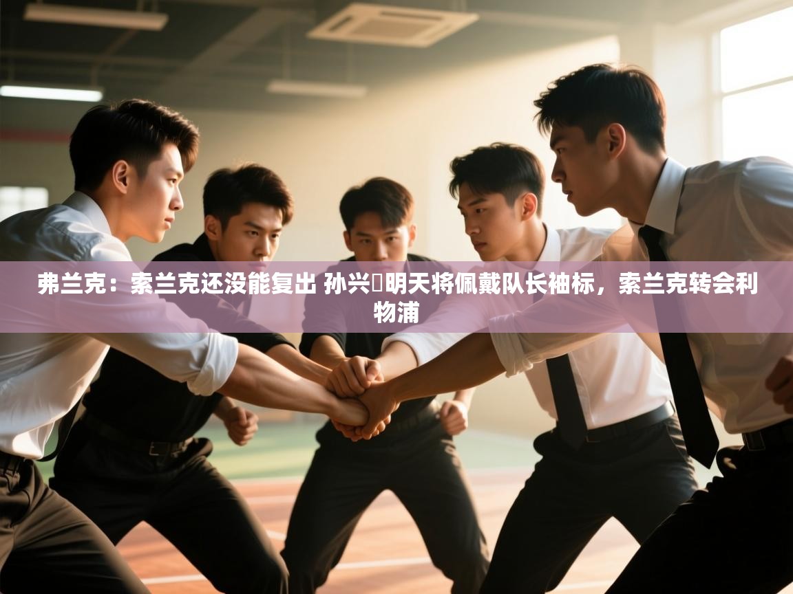 海星体育官网-弗兰克:索兰克还没能复出 孙兴慜明天将佩戴队长袖标,索兰克转会利物浦 第2张