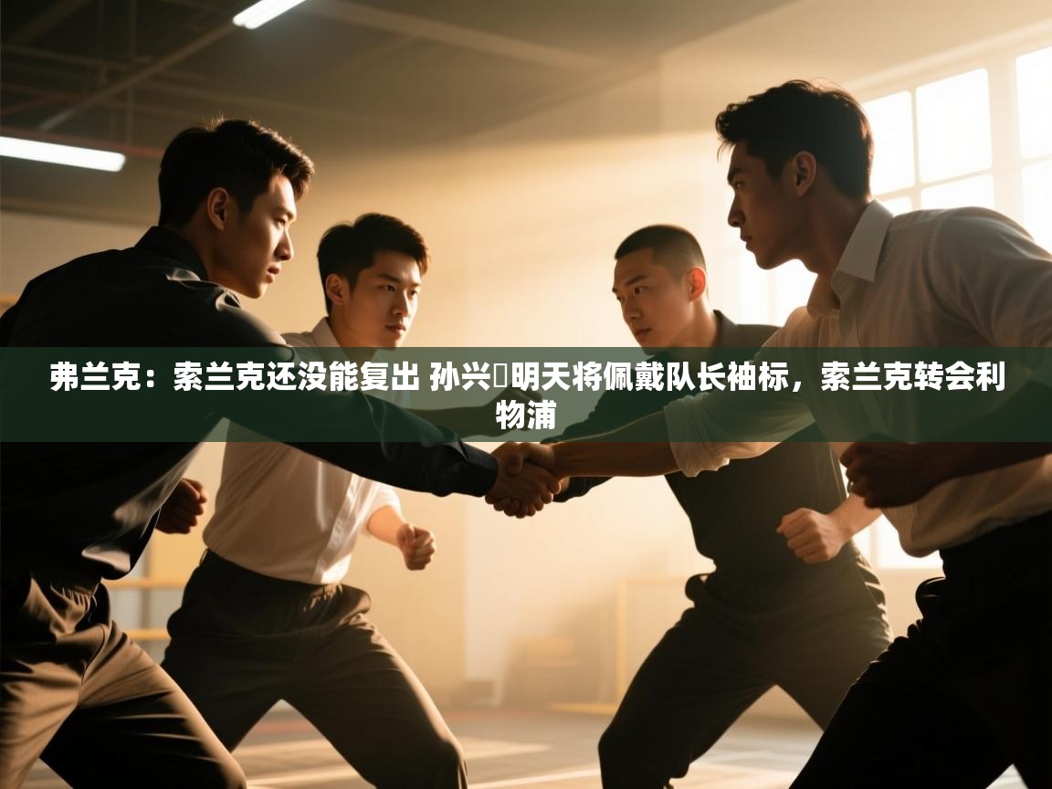 海星体育官网-弗兰克:索兰克还没能复出 孙兴慜明天将佩戴队长袖标,索兰克转会利物浦 第3张