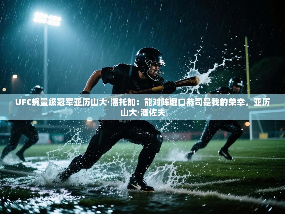 海星体育在线直播-UFC蝇量级冠军亚历山大·潘托加:能对阵堀口恭司是我的荣幸,亚历山大·潘佐夫 第3张