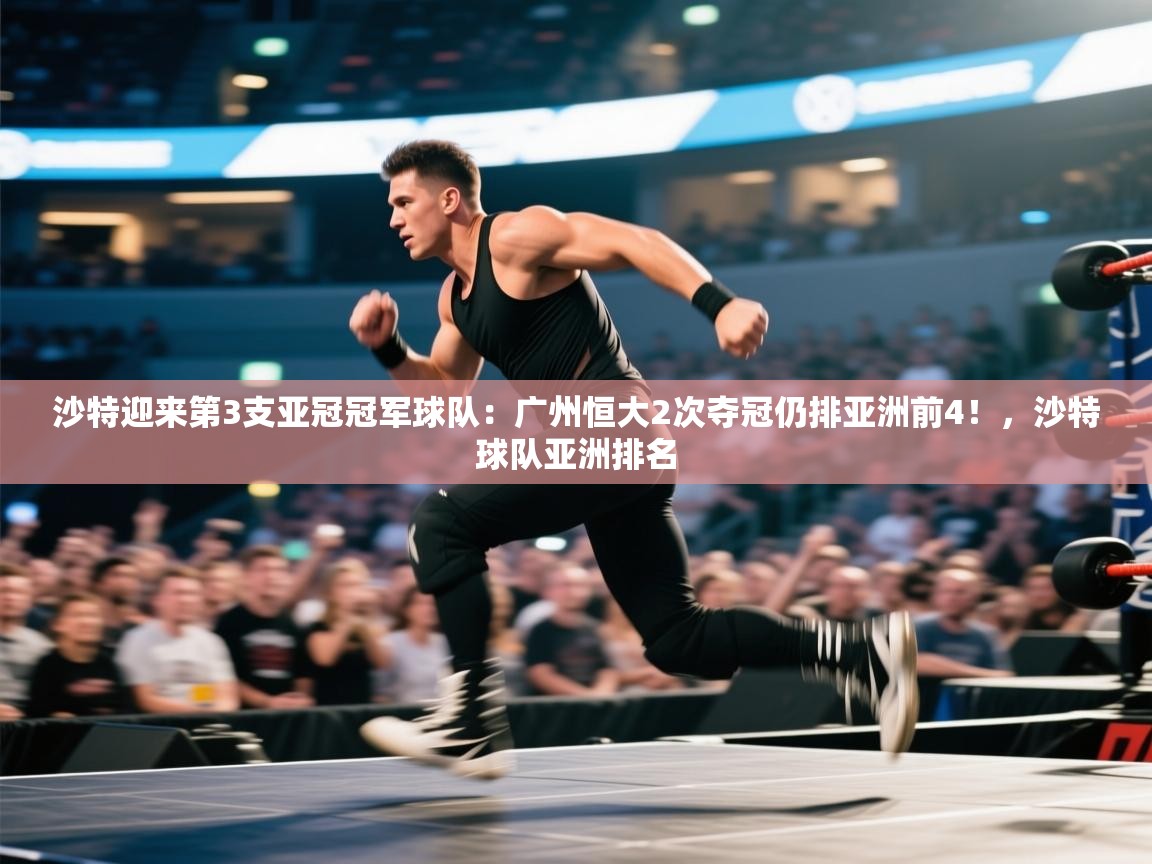 海星体育官方-沙特迎来第3支亚冠冠军球队:广州恒大2次夺冠仍排亚洲前4!,沙特球队亚洲排名 第1张