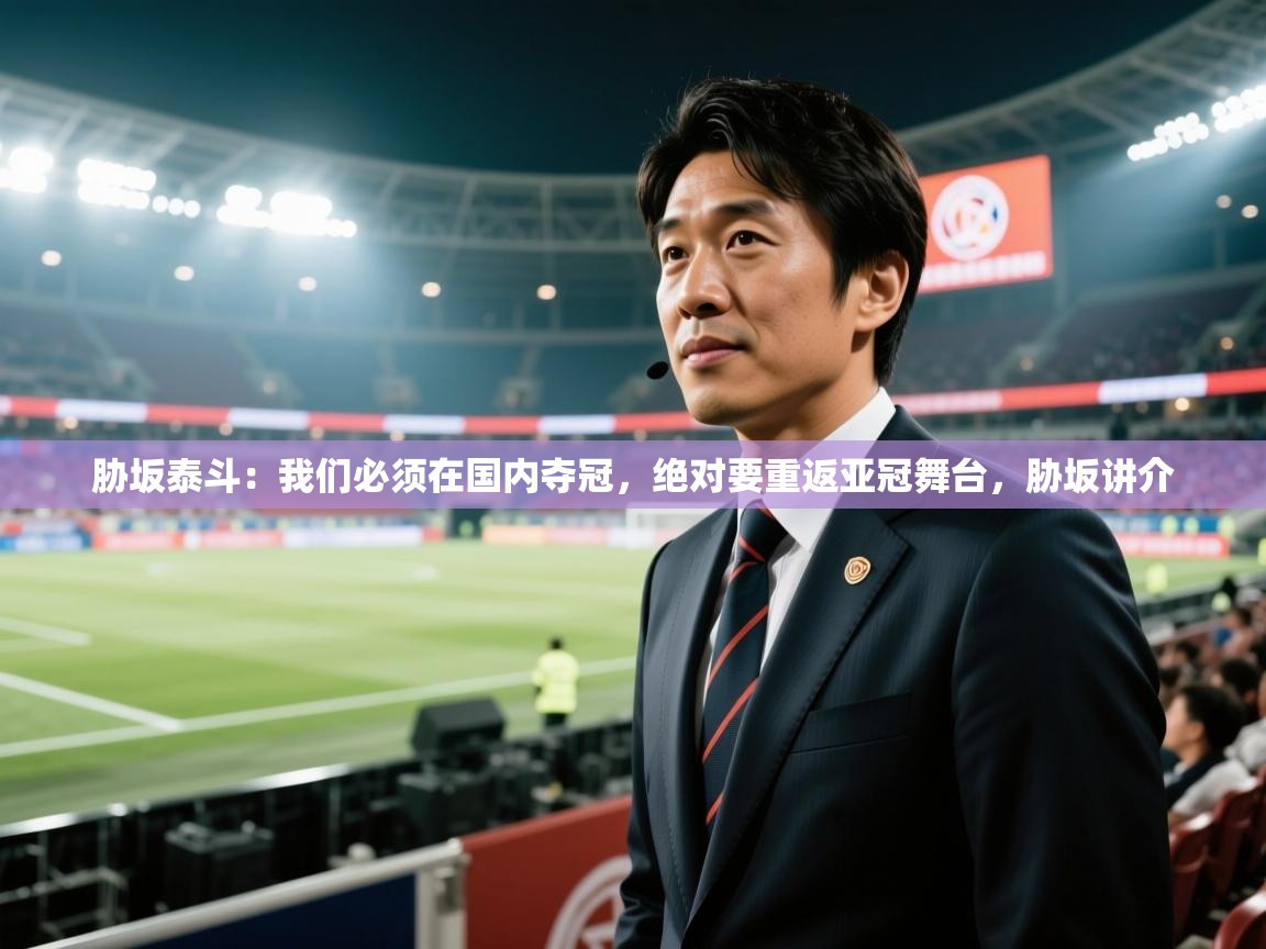 海星体育官网-胁坂泰斗:我们必须在国内夺冠,绝对要重返亚冠舞台,胁坂讲介 第2张