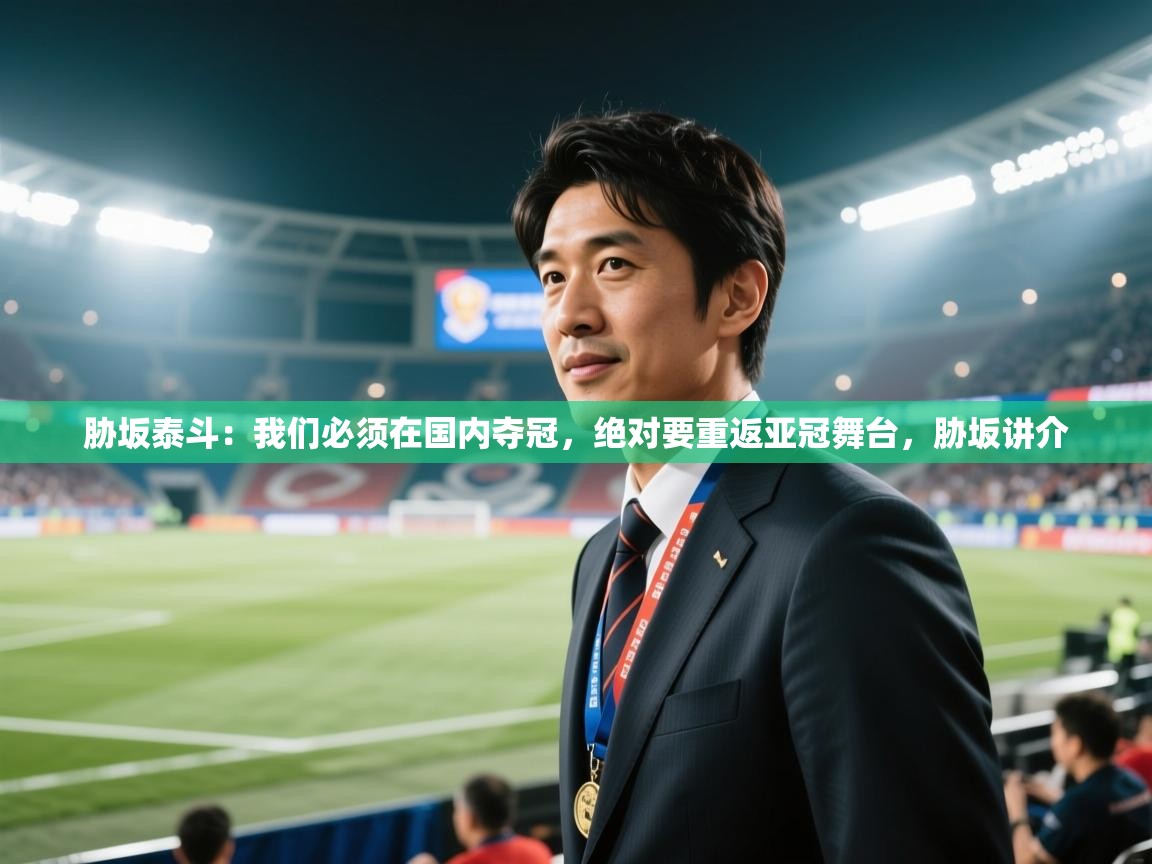 海星体育官网-胁坂泰斗:我们必须在国内夺冠,绝对要重返亚冠舞台,胁坂讲介 第3张