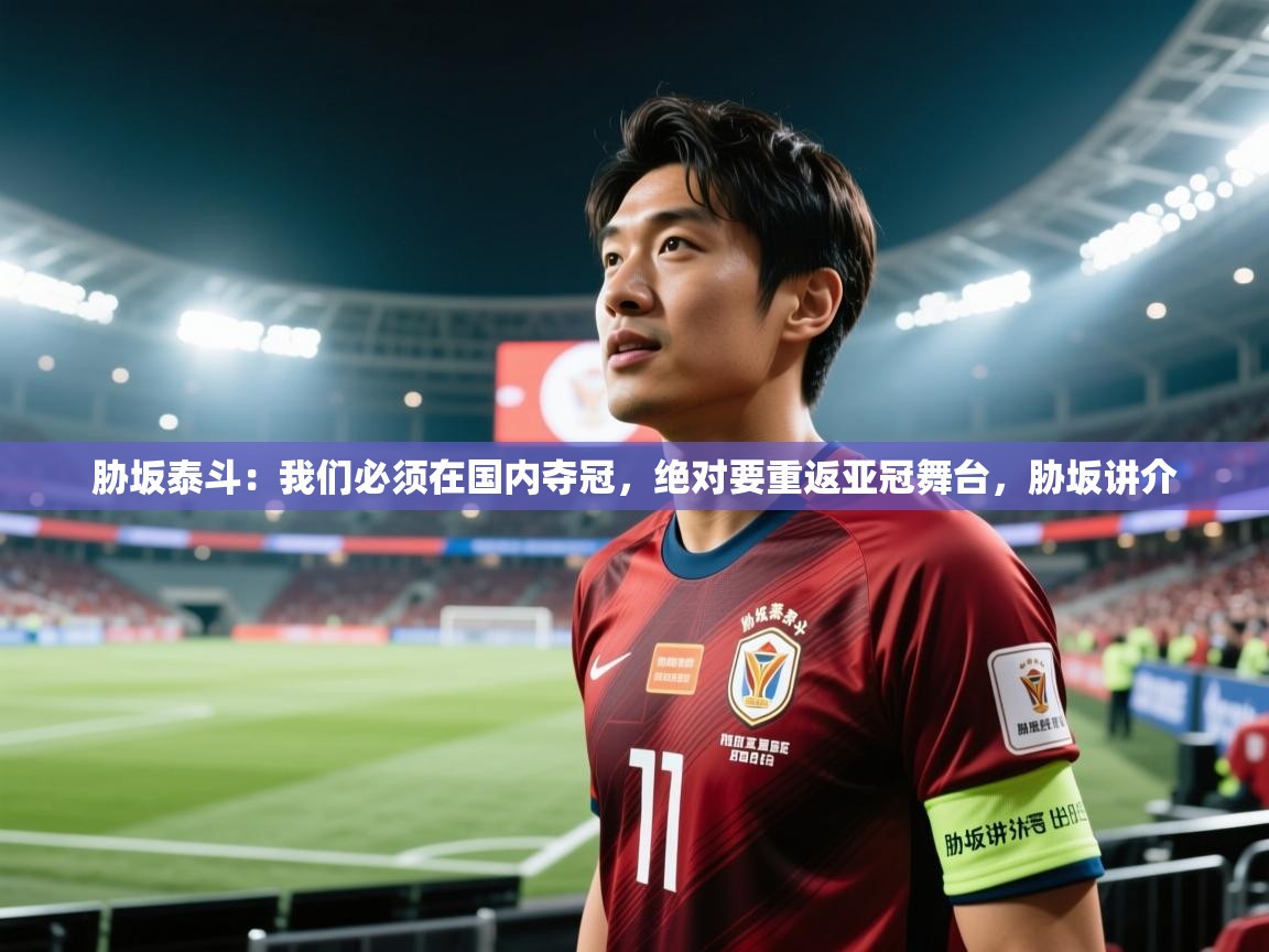 海星体育官网-胁坂泰斗:我们必须在国内夺冠,绝对要重返亚冠舞台,胁坂讲介 第4张