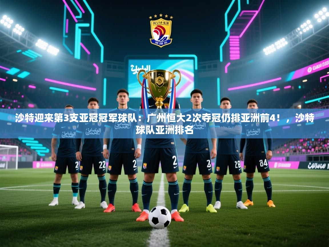 海星体育官方-沙特迎来第3支亚冠冠军球队:广州恒大2次夺冠仍排亚洲前4!,沙特球队亚洲排名 第4张