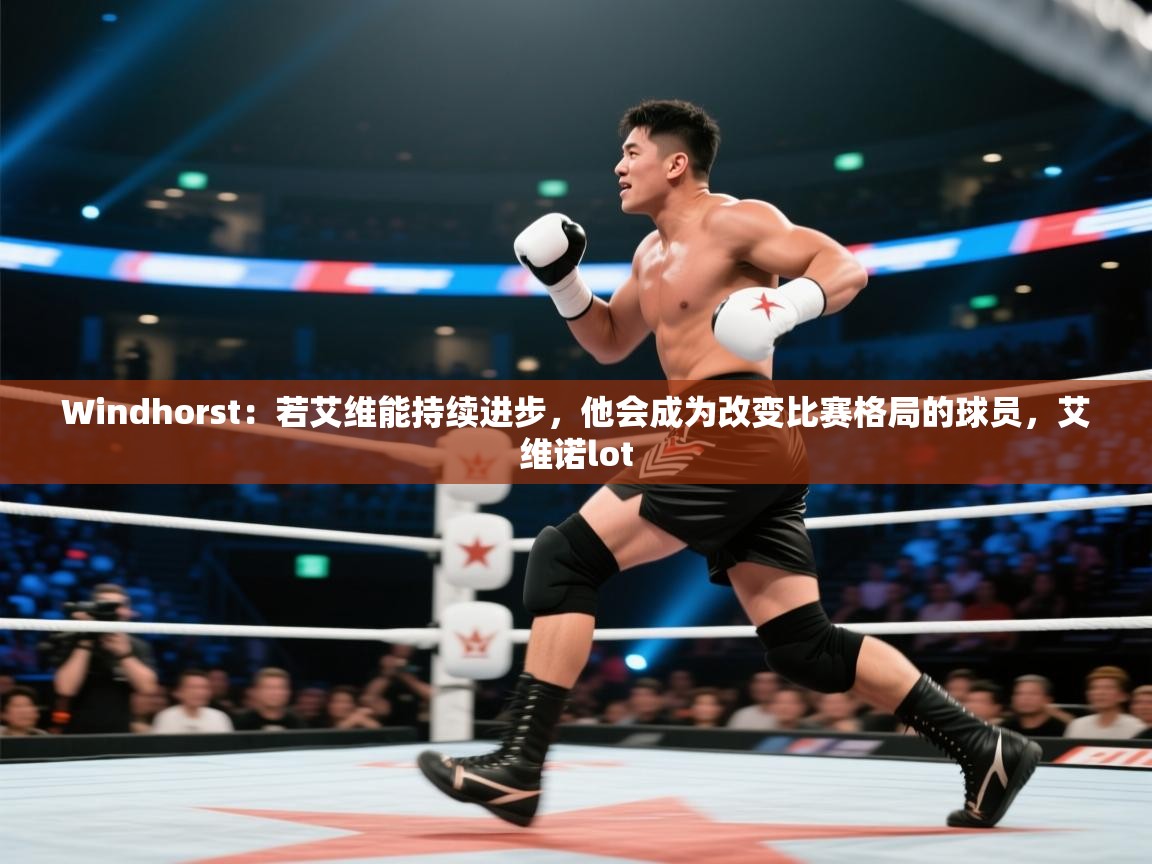 海星体育haixingtv-Windhorst：若艾维能持续进步，他会成为改变比赛格局的球员，艾维诺lot  第3张