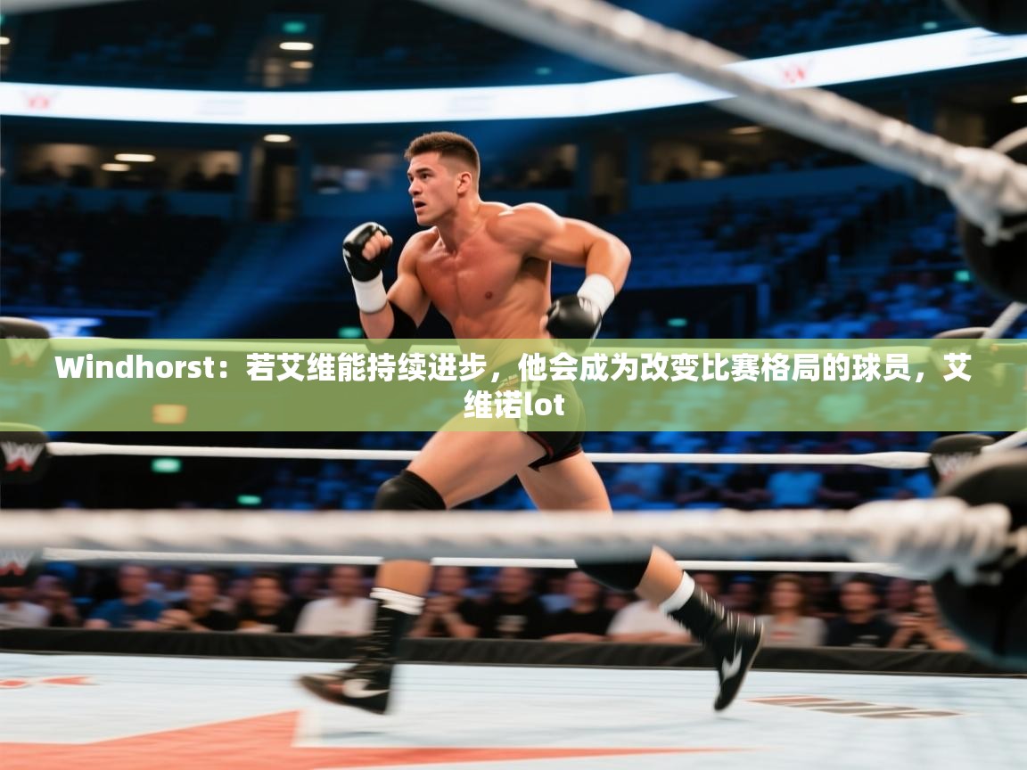 海星体育haixingtv-Windhorst：若艾维能持续进步，他会成为改变比赛格局的球员，艾维诺lot  第4张