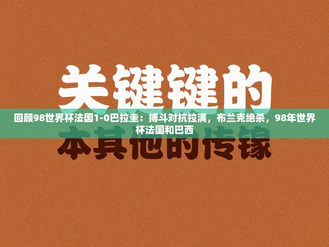 海星体育直播平台官网-回顾98世界杯法国1-0巴拉圭：搏斗对抗拉满，布兰克绝杀，98年世界杯法国和巴西  第1张