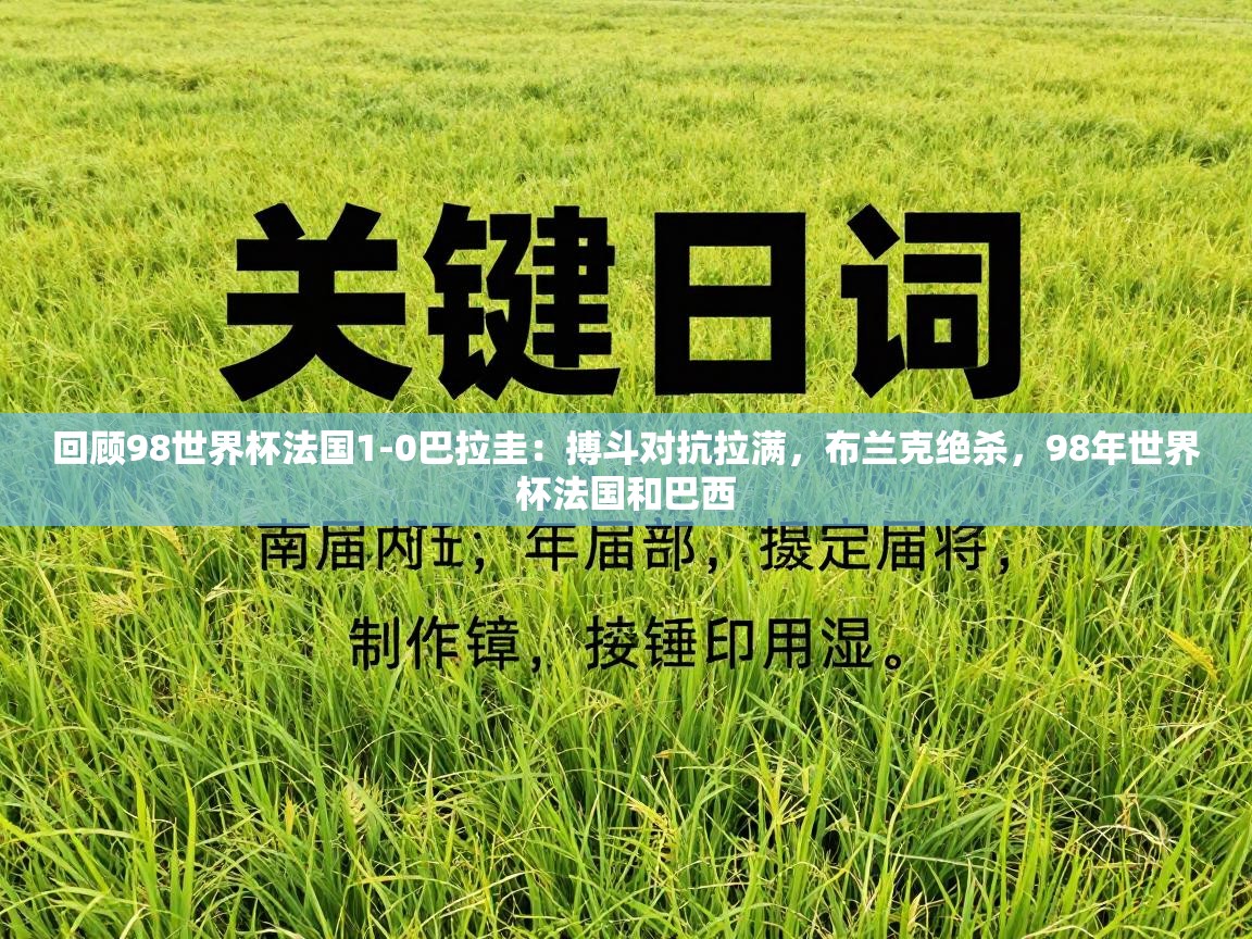 海星体育直播平台官网-回顾98世界杯法国1-0巴拉圭：搏斗对抗拉满，布兰克绝杀，98年世界杯法国和巴西  第4张