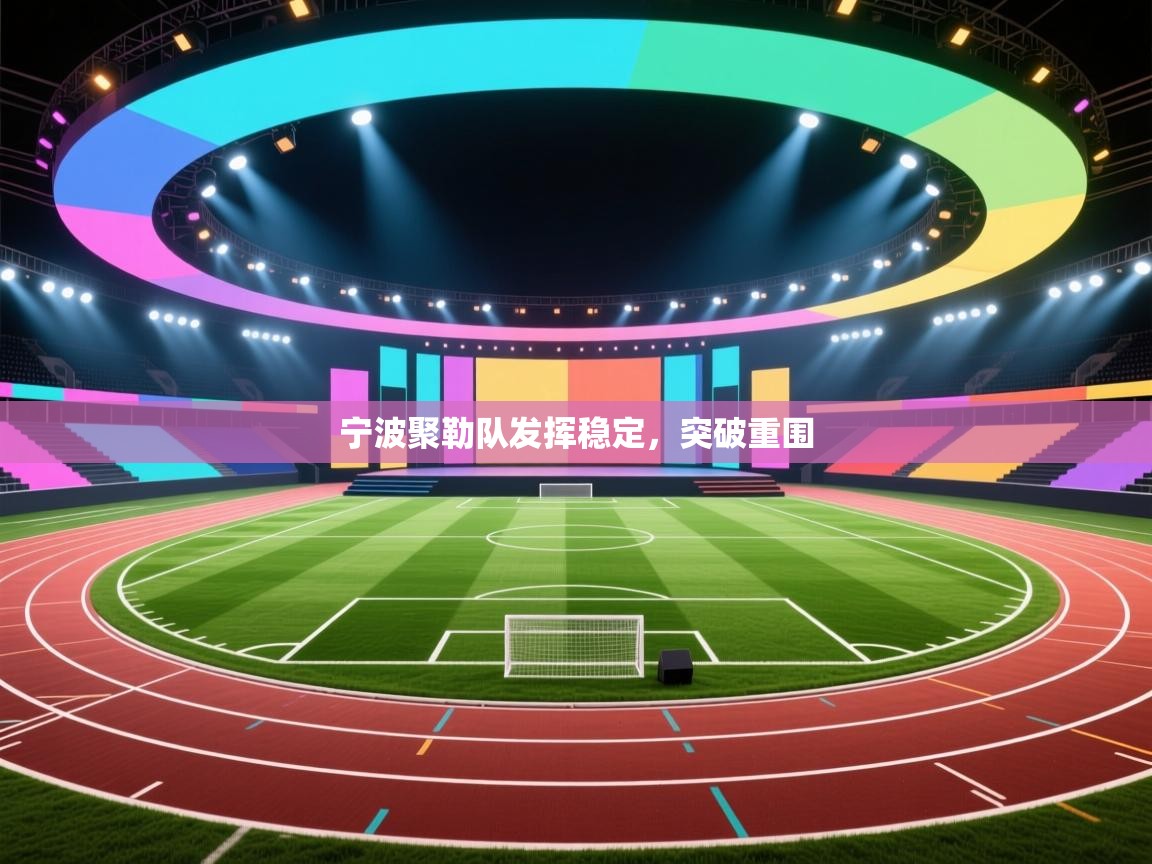 海星体育直播电脑版在线观看-宁波聚勒队发挥稳定，突破重围  第3张