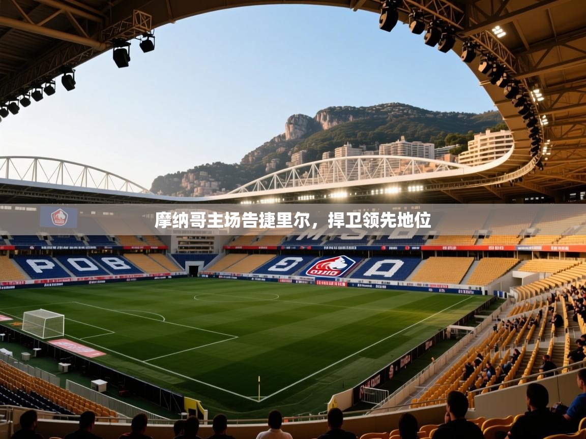 海星体育在线直播-摩纳哥主场告捷里尔，捍卫领先地位  第2张