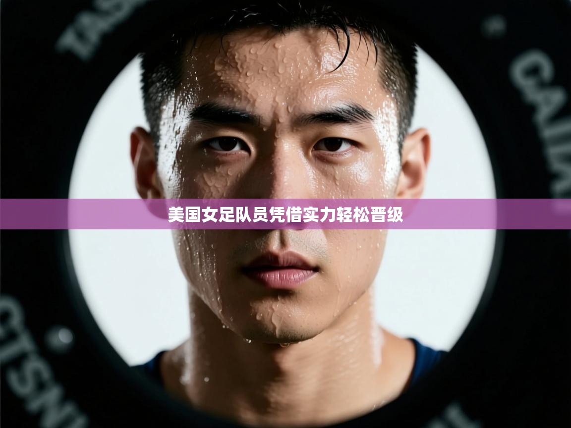 海星体育在线直播-美国女足队员凭借实力轻松晋级  第2张