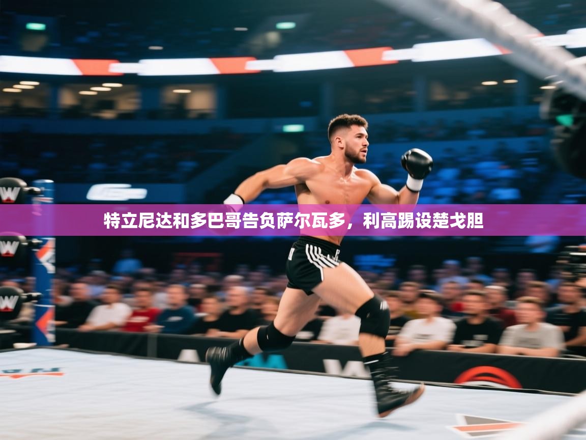 海星体育app下载官网-特立尼达和多巴哥告负萨尔瓦多，利高踢设楚戈胆  第4张