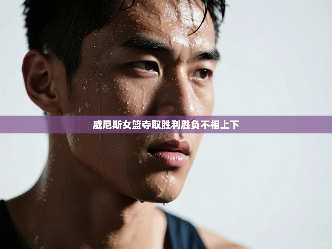 海星体育app-威尼斯女篮夺取胜利胜负不相上下 第2张