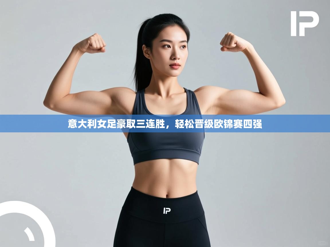 海星体育下载-意大利女足豪取三连胜,轻松晋级欧锦赛四强 第1张