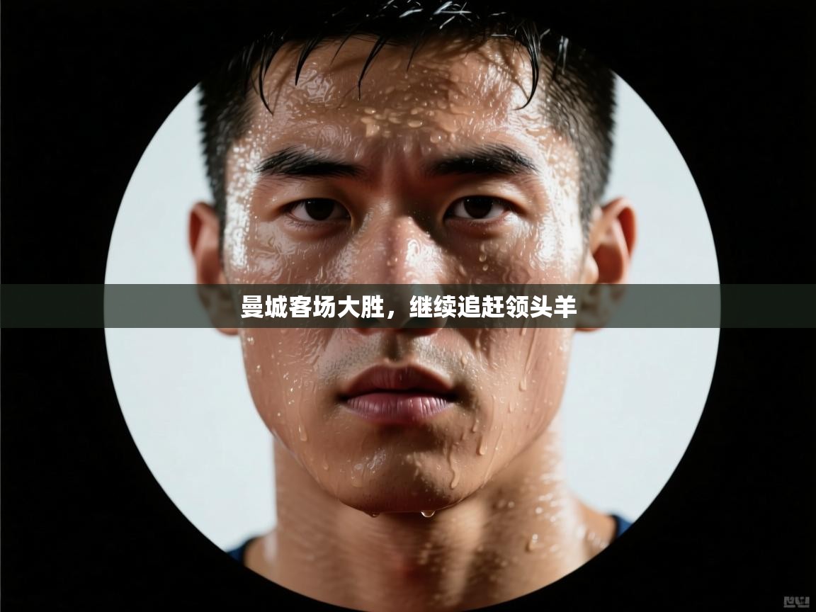 海星体育app官方入口-曼城客场大胜,继续追赶领头羊 第4张