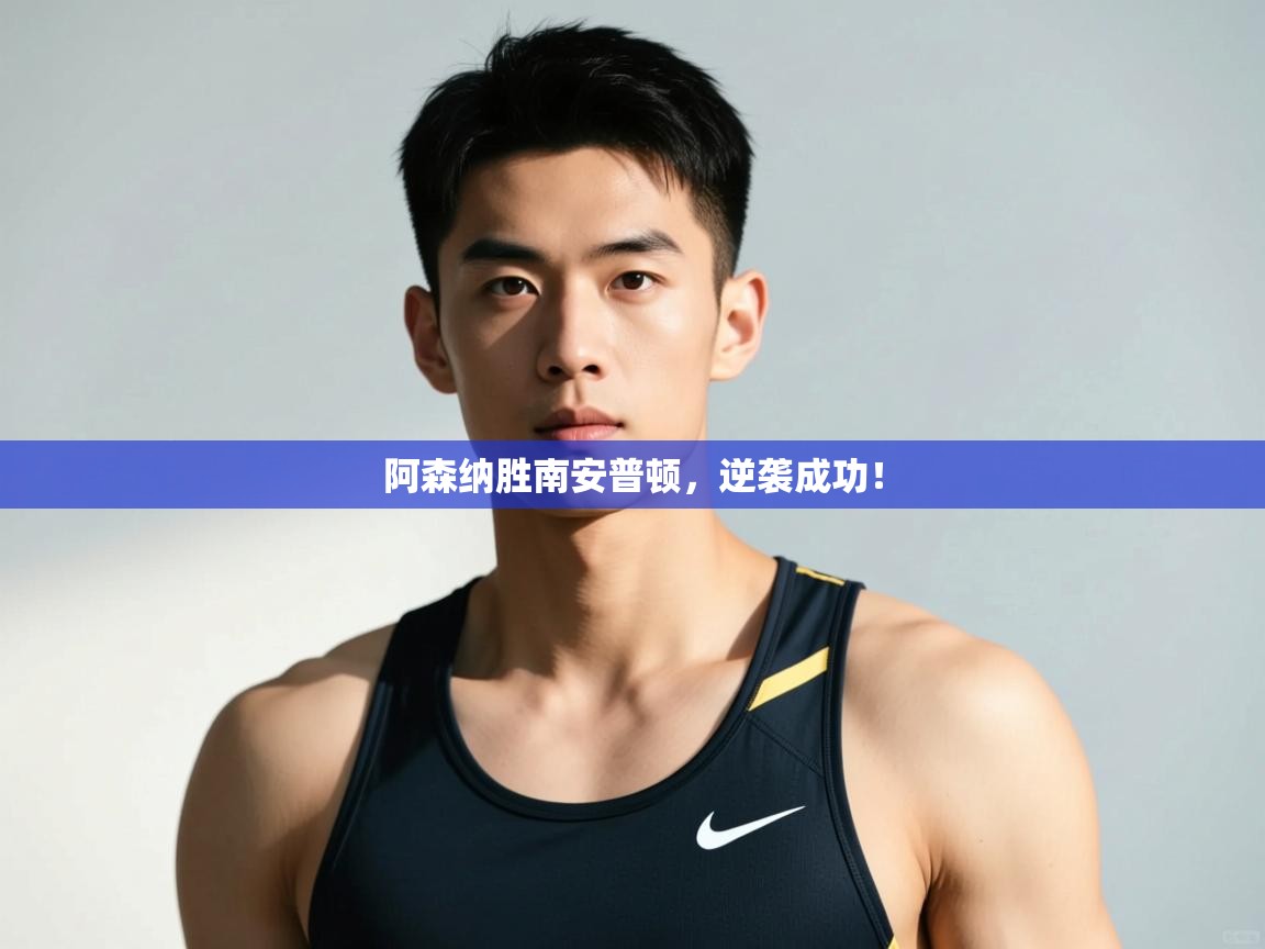 海星体育在线观看-阿森纳胜南安普顿，逆袭成功！  第2张