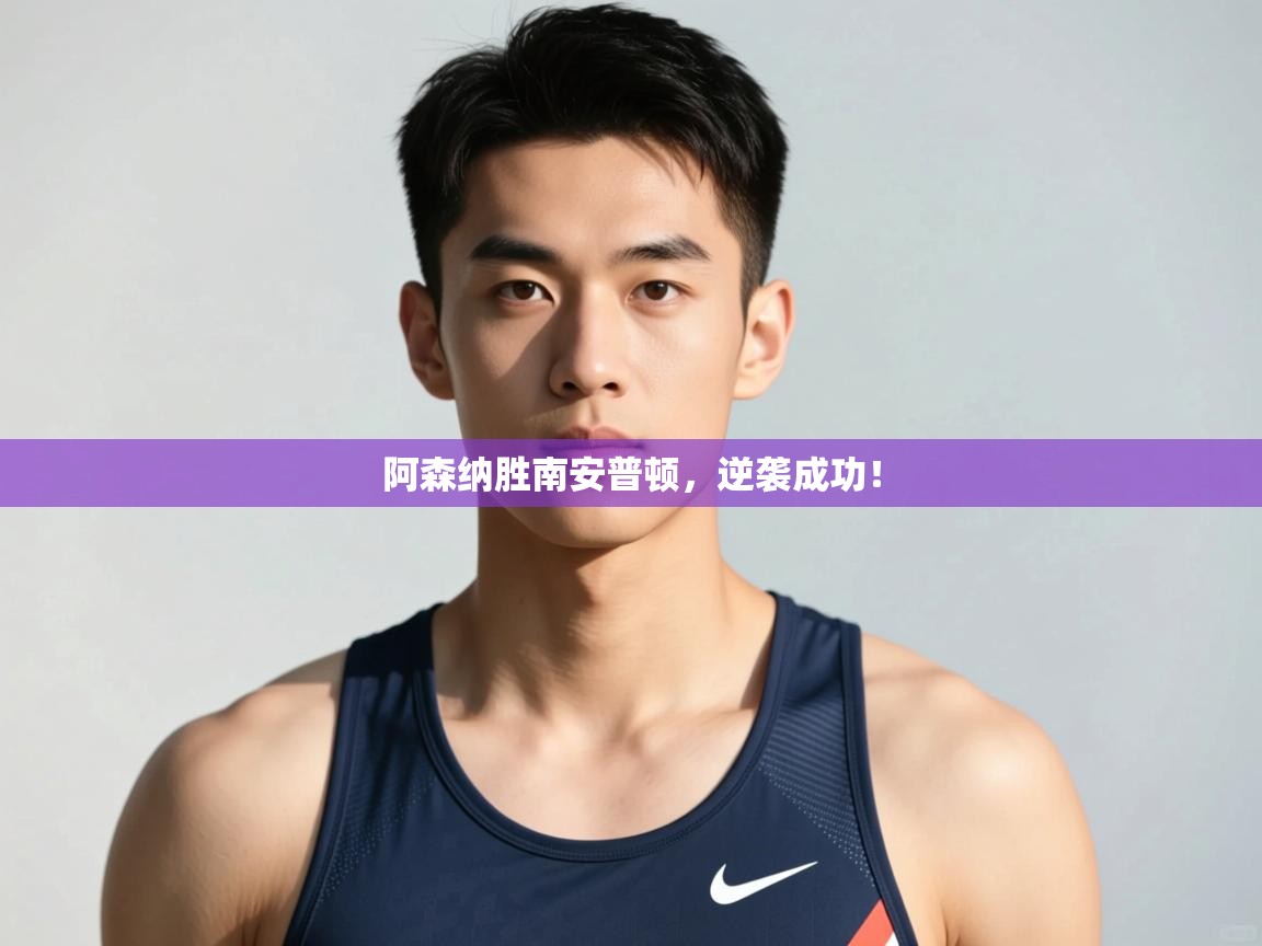 海星体育在线观看-阿森纳胜南安普顿，逆袭成功！  第3张