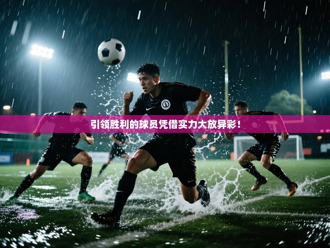 海星体育app下载官网-引领胜利的球员凭借实力大放异彩！  第2张