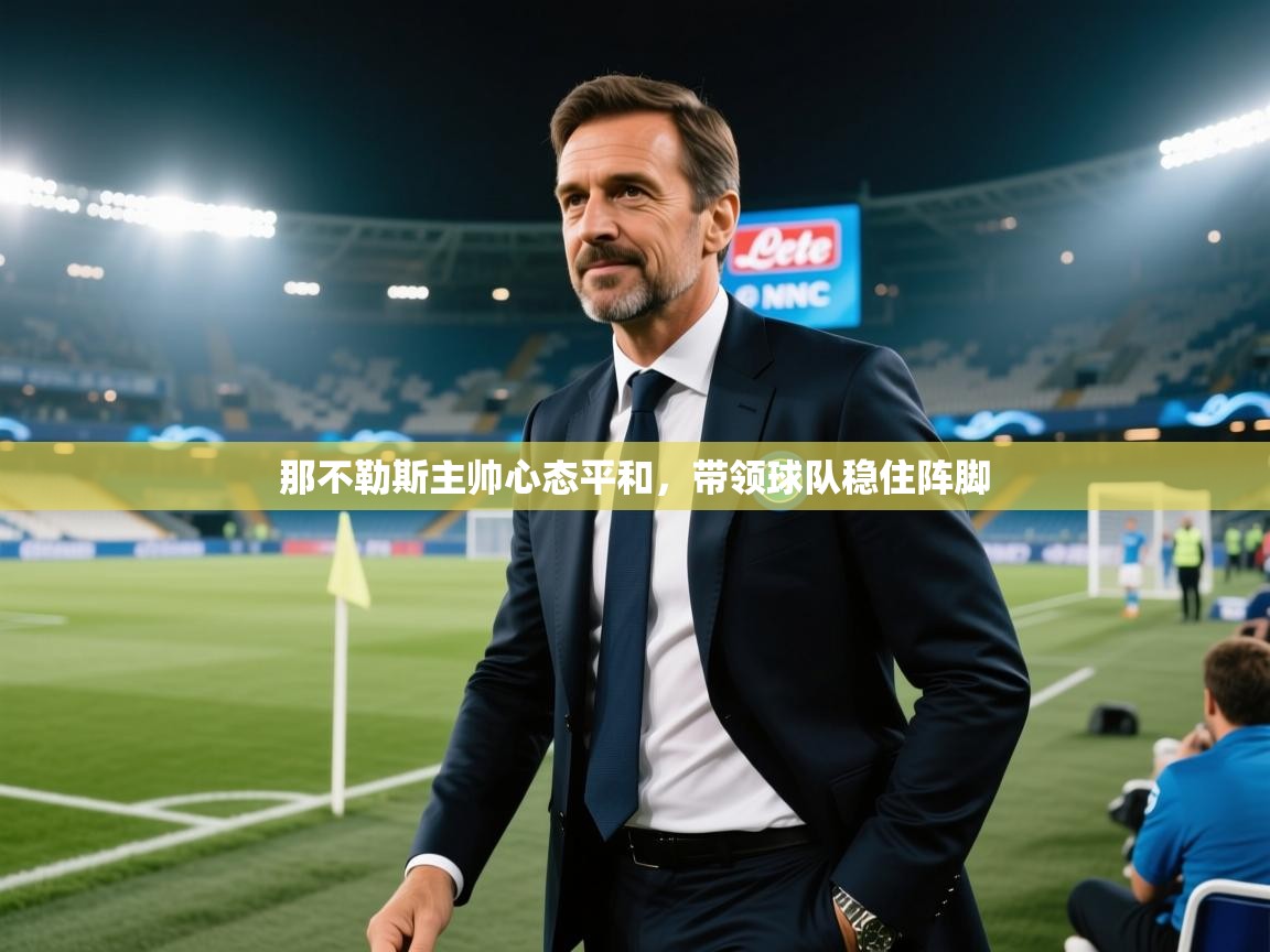 海星体育直播-那不勒斯主帅心态平和，带领球队稳住阵脚  第3张