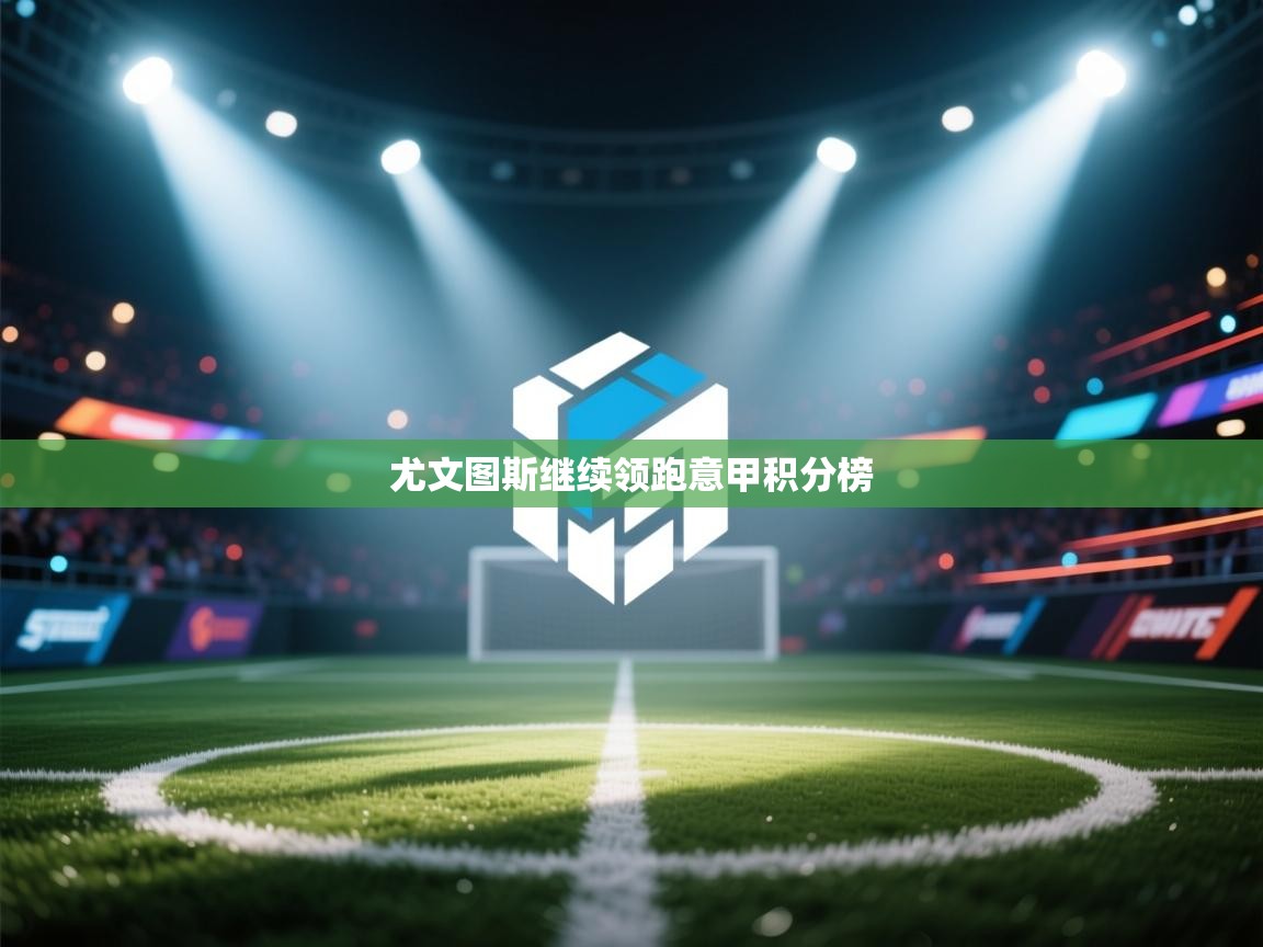 海星体育app下载官网-尤文图斯继续领跑意甲积分榜  第4张