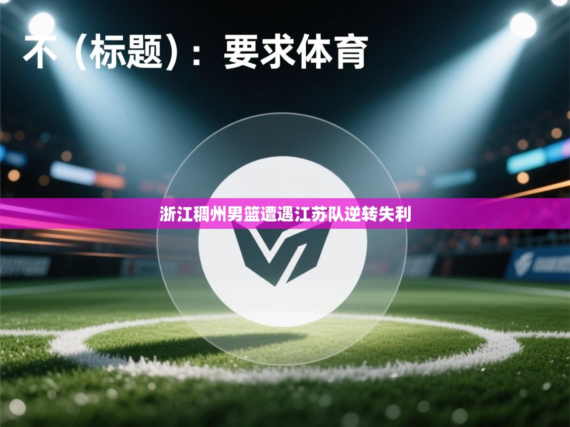 海星体育app安卓-浙江稠州男篮遭遇江苏队逆转失利  第1张