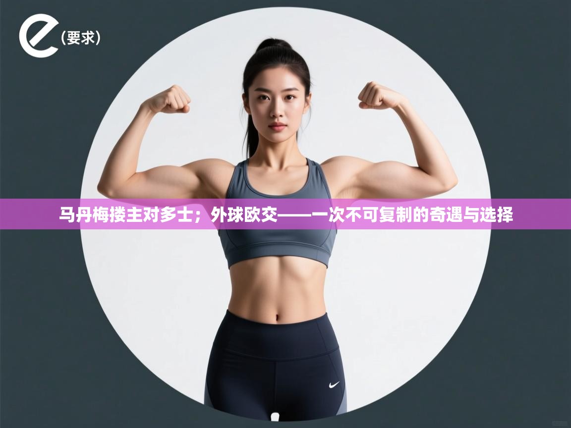 海星体育app官方入口-马丹梅搂主对多士;外球欧交——一次不可复制的奇遇与选择 第2张