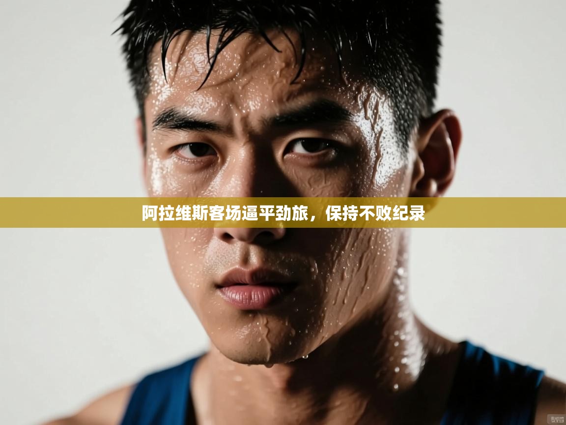海星体育在线直播-阿拉维斯客场逼平劲旅，保持不败纪录  第1张