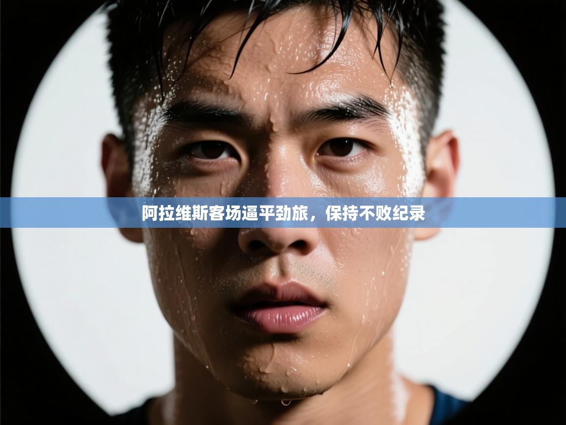 海星体育在线直播-阿拉维斯客场逼平劲旅，保持不败纪录  第3张